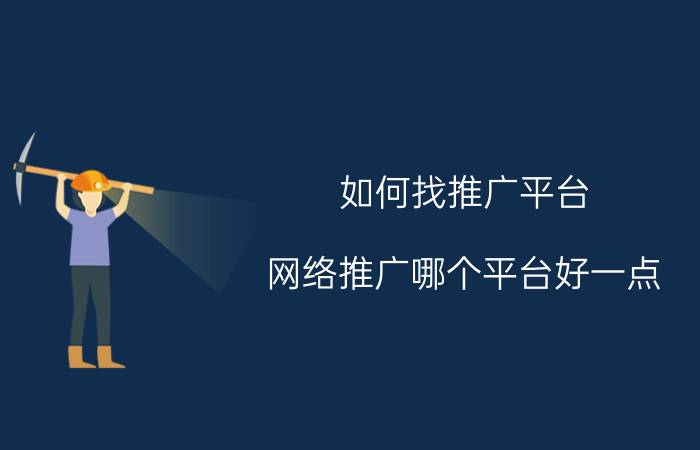 如何找推广平台 网络推广哪个平台好一点？